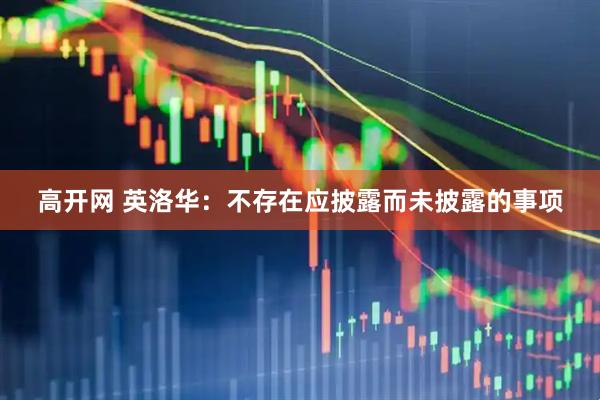 高开网 英洛华：不存在应披露而未披露的事项