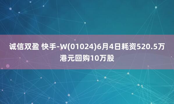 诚信双盈 快手-W(01024)6月4日耗资520.5万港元回购10万股