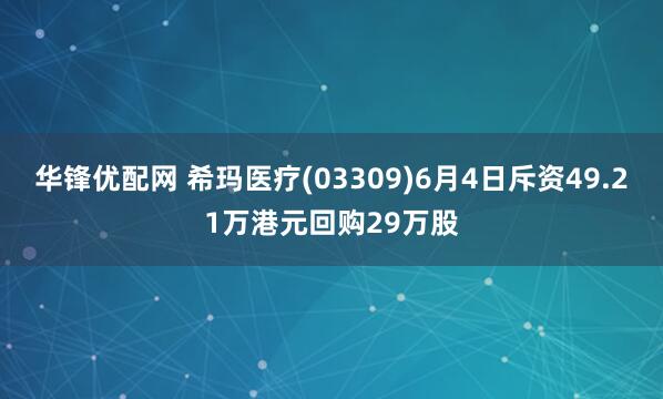 华锋优配网 希玛医疗(03309)6月4日斥资49.21万港元回购29万股