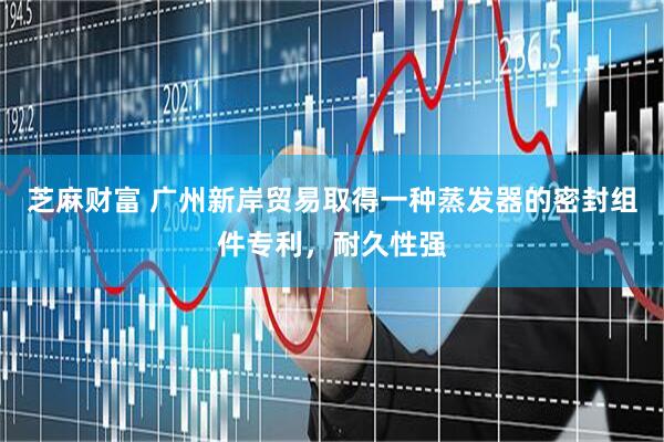 芝麻财富 广州新岸贸易取得一种蒸发器的密封组件专利，耐久性强