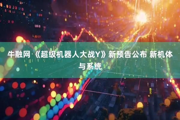 牛融网 《超级机器人大战Y》新预告公布 新机体与系统