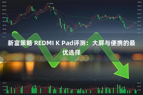 新富策略 REDMI K Pad评测：大屏与便携的最优选择