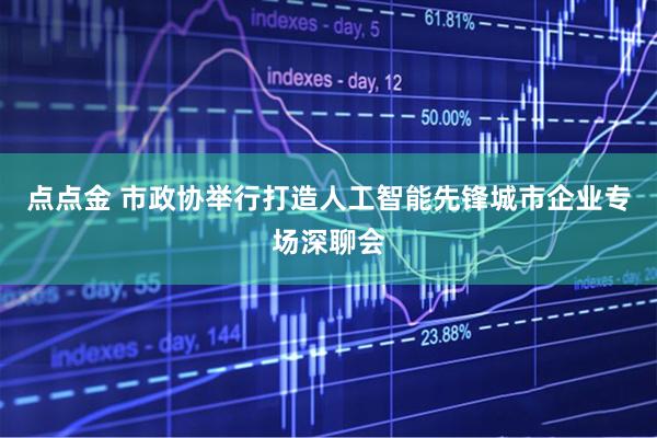 点点金 市政协举行打造人工智能先锋城市企业专场深聊会