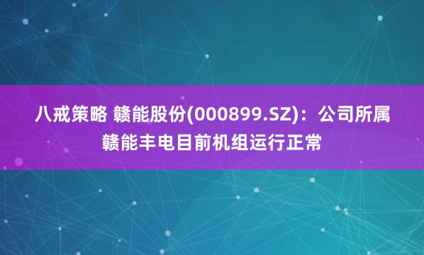 八戒策略 赣能股份(000899.SZ)：公司所属赣能丰电目前机组运行正常