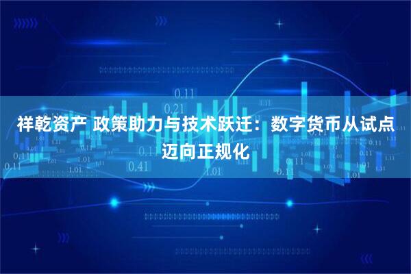 祥乾资产 政策助力与技术跃迁：数字货币从试点迈向正规化