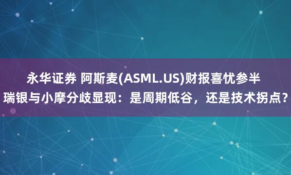 永华证券 阿斯麦(ASML.US)财报喜忧参半 瑞银与小摩分歧显现：是周期低谷，还是技术拐点？