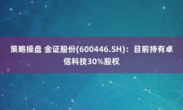 策略操盘 金证股份(600446.SH)：目前持有卓信科技30%股权