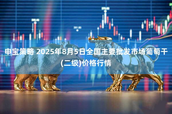 申宝策略 2025年8月5日全国主要批发市场葡萄干(二级)价格行情