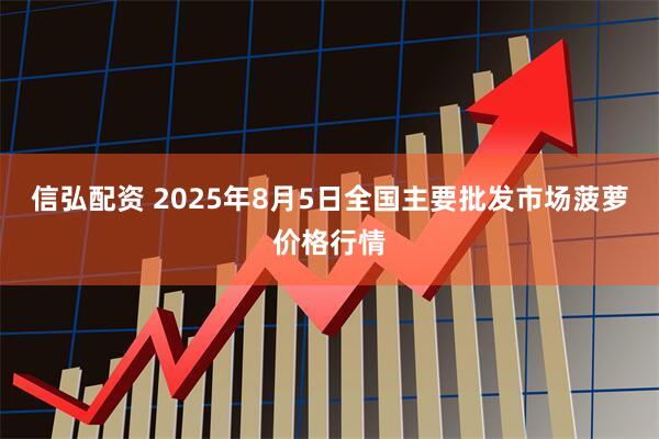 信弘配资 2025年8月5日全国主要批发市场菠萝价格行情
