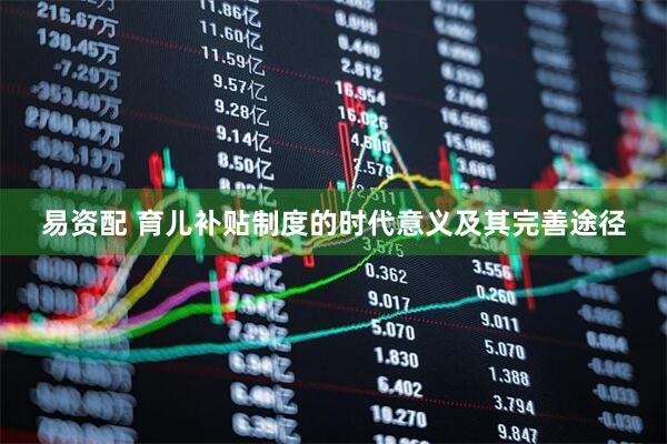 易资配 育儿补贴制度的时代意义及其完善途径