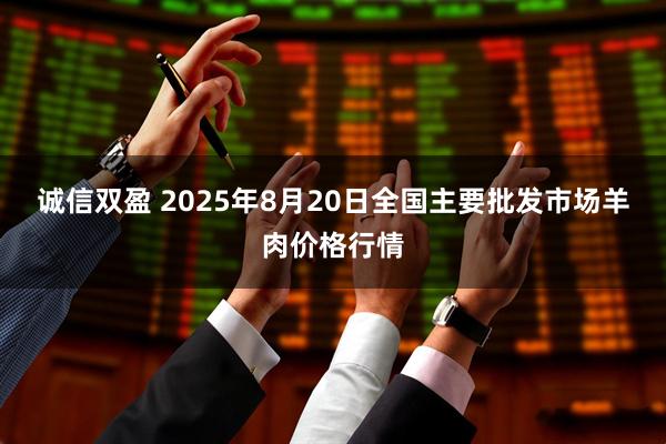 诚信双盈 2025年8月20日全国主要批发市场羊肉价格行情