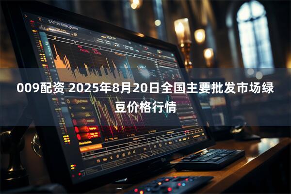 009配资 2025年8月20日全国主要批发市场绿豆价格行情