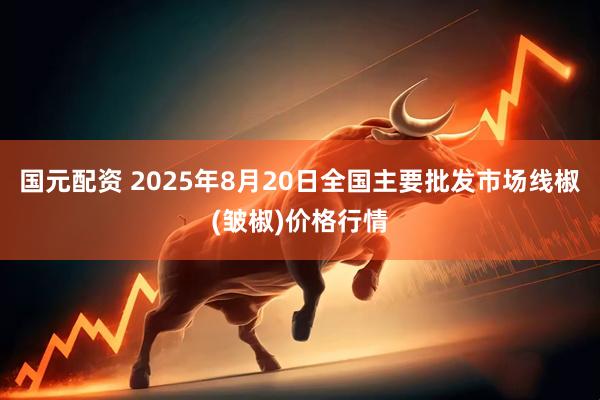 国元配资 2025年8月20日全国主要批发市场线椒(皱椒)价格行情