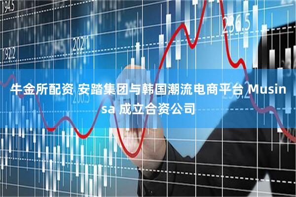 牛金所配资 安踏集团与韩国潮流电商平台 Musinsa 成立合资公司