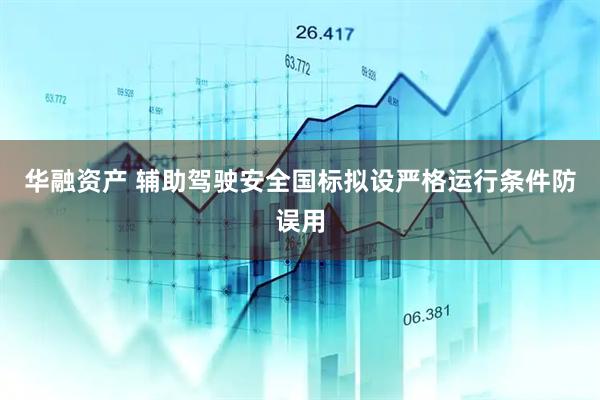 华融资产 辅助驾驶安全国标拟设严格运行条件防误用