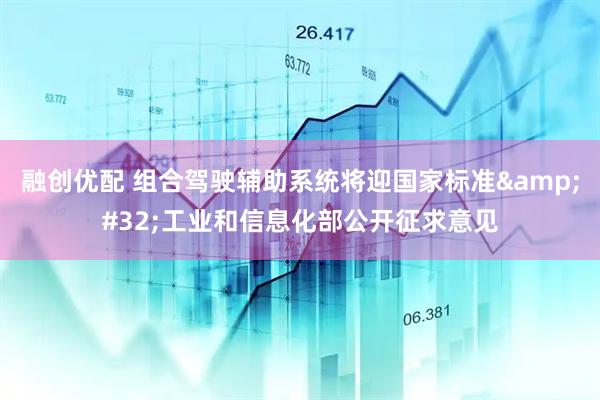 融创优配 组合驾驶辅助系统将迎国家标准&#32;工业和信息化部公开征求意见