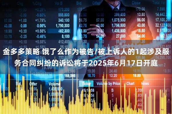 金多多策略 饿了么作为被告/被上诉人的1起涉及服务合同纠纷的诉讼将于2025年6月17日开庭
