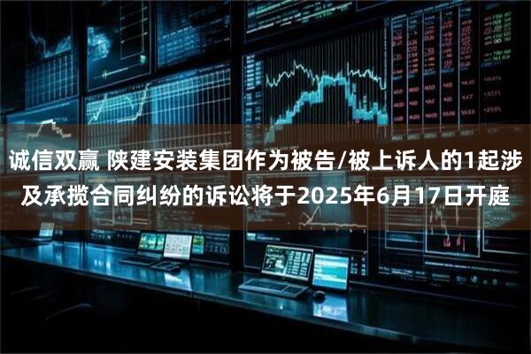 诚信双赢 陕建安装集团作为被告/被上诉人的1起涉及承揽合同纠纷的诉讼将于2025年6月17日开庭