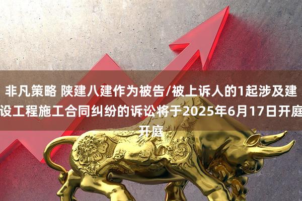 非凡策略 陕建八建作为被告/被上诉人的1起涉及建设工程施工合同纠纷的诉讼将于2025年6月17日开庭
