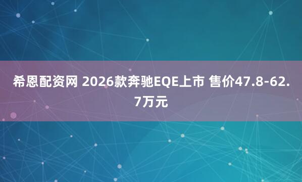 希恩配资网 2026款奔驰EQE上市 售价47.8-62.7万元