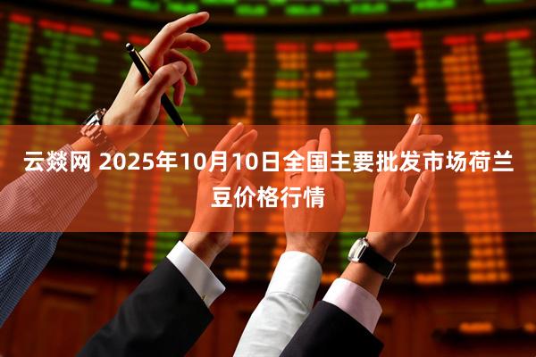 云燚网 2025年10月10日全国主要批发市场荷兰豆价格行情