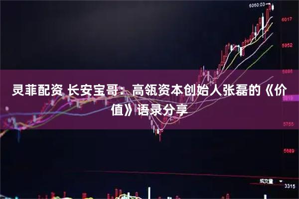 灵菲配资 长安宝哥:高瓴资本创始人张磊的《价值》语录分享