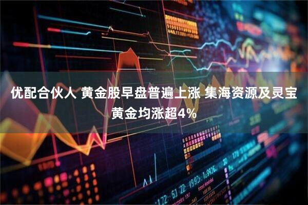 优配合伙人 黄金股早盘普遍上涨 集海资源及灵宝黄金均涨超4%