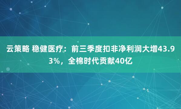 云策略 稳健医疗：前三季度扣非净利润大增43.93%，全棉时代贡献40亿