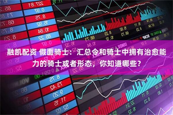 融凯配资 假面骑士：汇总令和骑士中拥有治愈能力的骑士或者形态，你知道哪些？