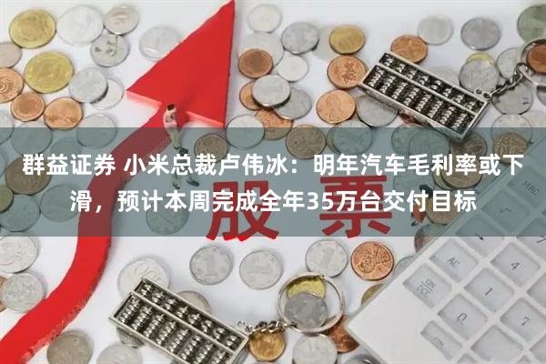 群益证券 小米总裁卢伟冰：明年汽车毛利率或下滑，预计本周完成全年35万台交付目标