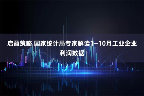 启盈策略 国家统计局专家解读1—10月工业企业利润数据