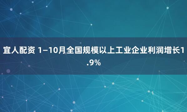宜人配资 1—10月全国规模以上工业企业利润增长1.9%